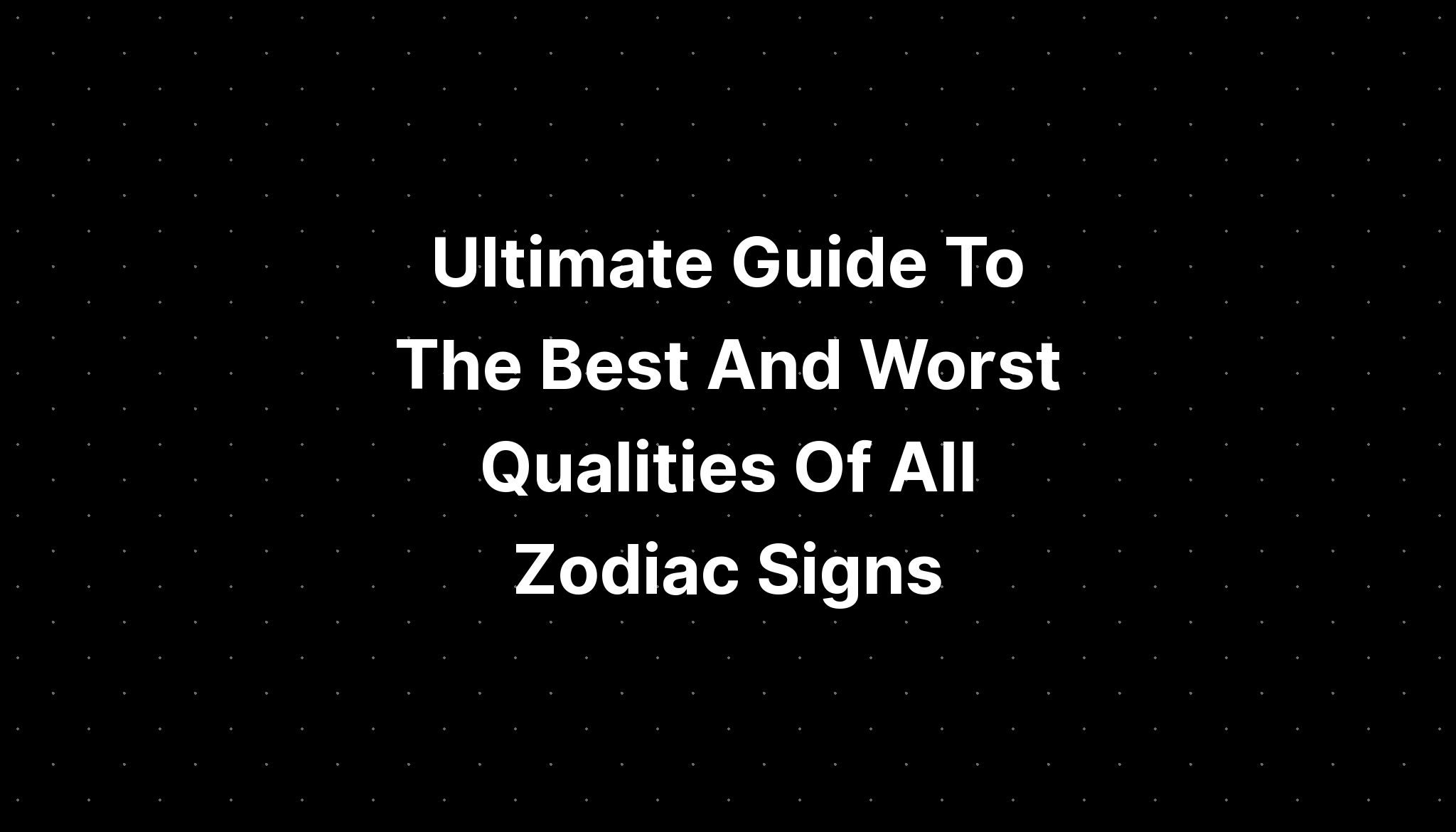 Ultimate Guide To The Best And Worst Qualities Of All Zodiac Signs ...